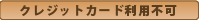 クレジットカードご利用不可